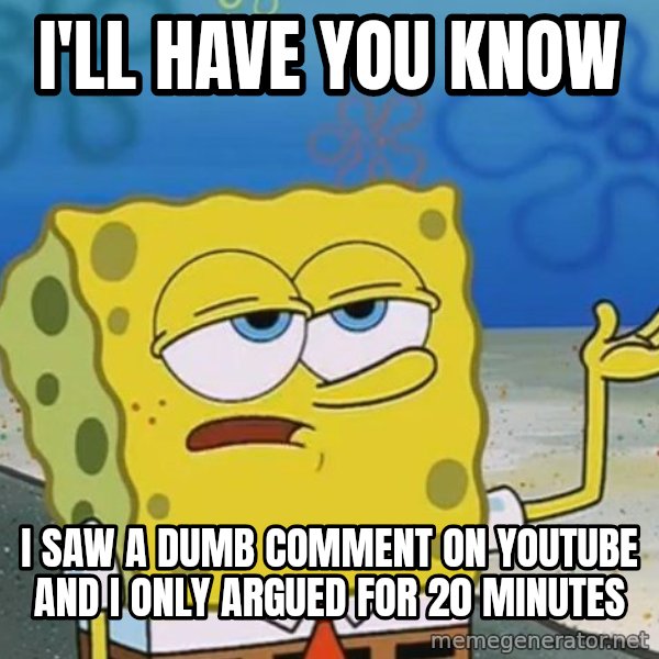 I'll have you know Spongebob meme: i'll have you know / I SAW A dumb COMMENT ON YOUTUBE AND I ONLY ARGUED FOR 20 MINUTES