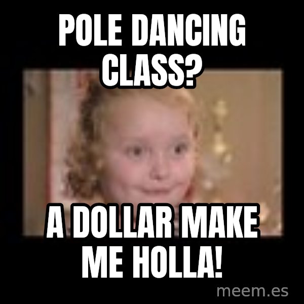 Honey BooBoo meme: Pole dancing class? / A Dollar make me holla!