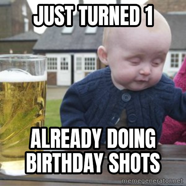 drunk baby 1 meme: Just turned 1 / already doing birthday shots