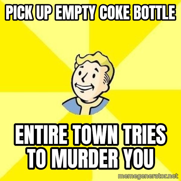 Fallout 3 meme: pick up empty coke bottle / entire town tries to murder you