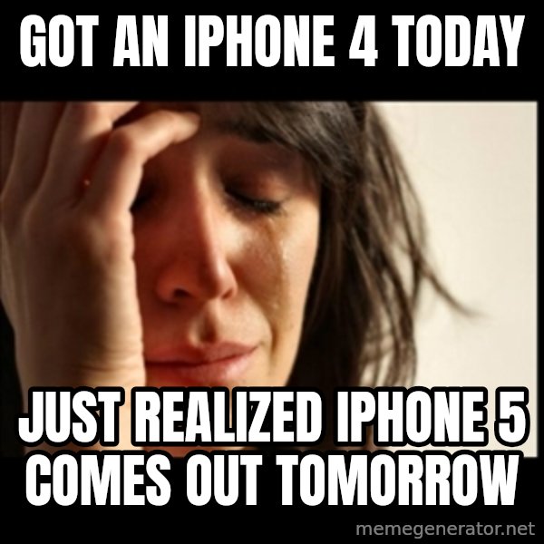 First World Problems meme: got an iphone 4 today / just realized iphone 5 comes out tomorrow