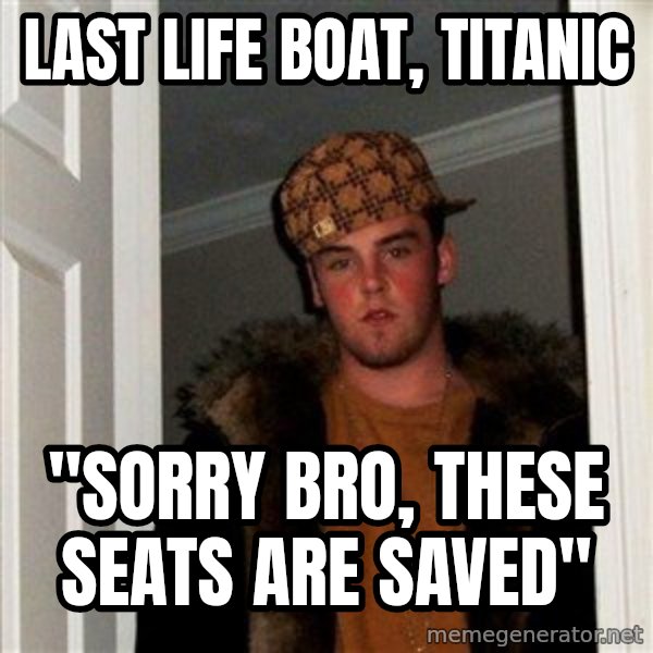 Scumbag Steve meme: LAST LIFE BOAT, TITANIC / "Sorry bro, these seats are saved"