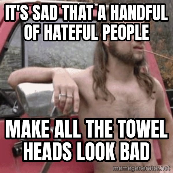 Almost Politically Correct Redneck meme: It's sad that a handful of hateful people / make all the towel heads look bad