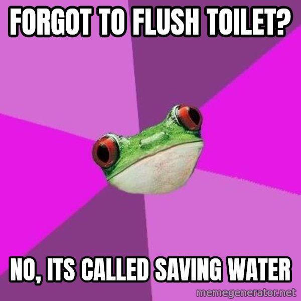 Foul Bachelorette Frog meme: Forgot to flush toilet? / no, its called saving water