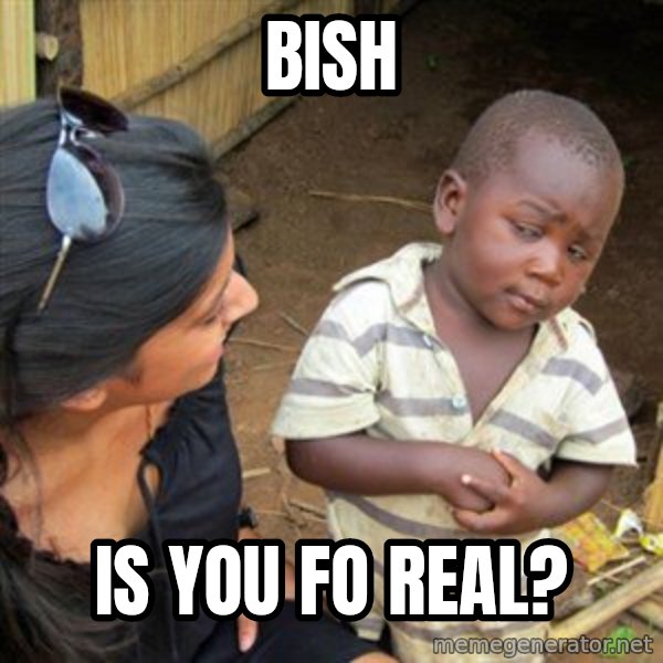 Skeptical 3rd World Kid meme: bish / is you fo real?