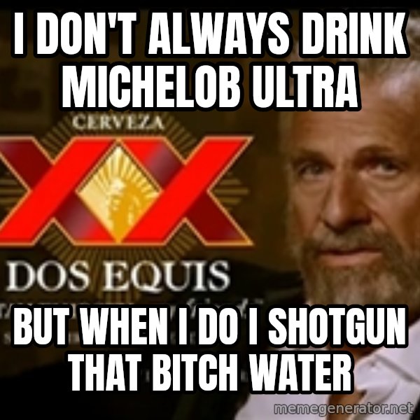 The Most Interesting Man In The World meme: I don't always drink Michelob ultra / But when I do I shotgun that bitch water