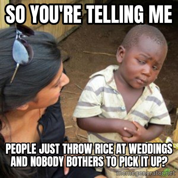 Skeptical 3rd World Kid meme: SO YOU'RE TELLING ME / PEOPLE JUST THROW RICE AT WEDDINGS AND NOBODY BOTHERS TO PICK IT UP?