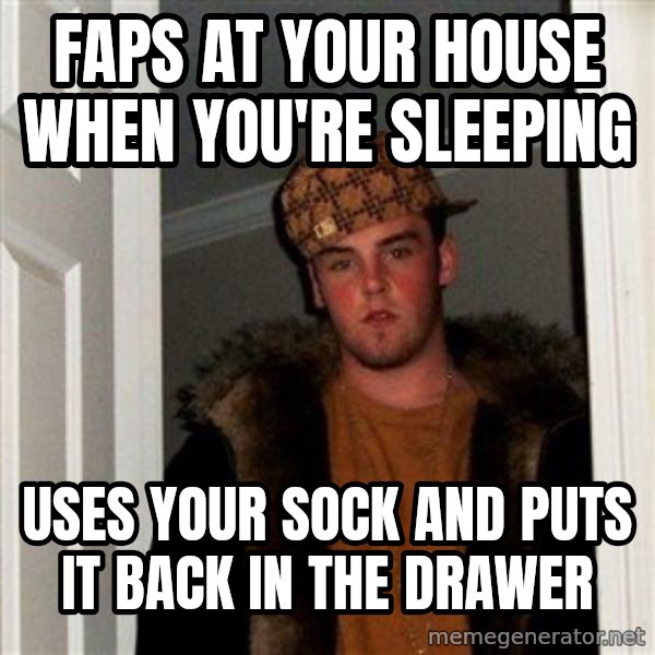 Scumbag Steve meme: FAPS AT YOUR HOUSE WHEN YOU'RE SLEEPING / USES YOUR SOCK AND PUTS IT BACK IN THE DRAWER