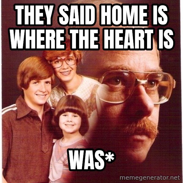 Vengeance Dad meme: They said home is where the heart is / was*