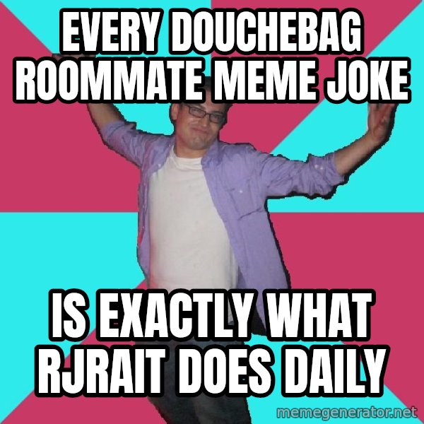 Douchebag Roommate meme: EVERY DOUCHEBAG ROOMMATE MEME JOKE / IS EXACTLY WHAT rjrait DOES DAILY
