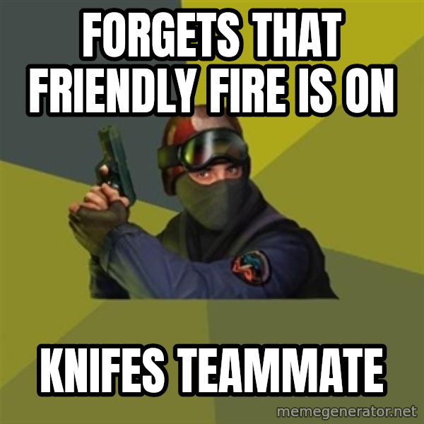 Counter Strike meme: FORGETS THAT FRIENDLY FIRE IS ON / KNIFES TEAMMATE