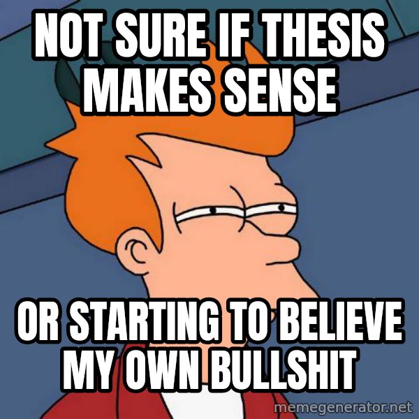 Futurama Fry meme: Not sure if thesis makes sense / Or starting to believe my own bullshit