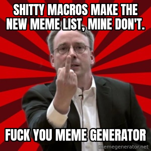 Angry Linus meme: shitty macros make the new meme list, mine don't. / fuck you meme generator