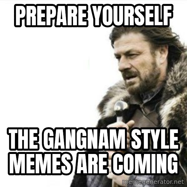 Prepare yourself meme: Prepare yourself / the gangnam style memes are coming