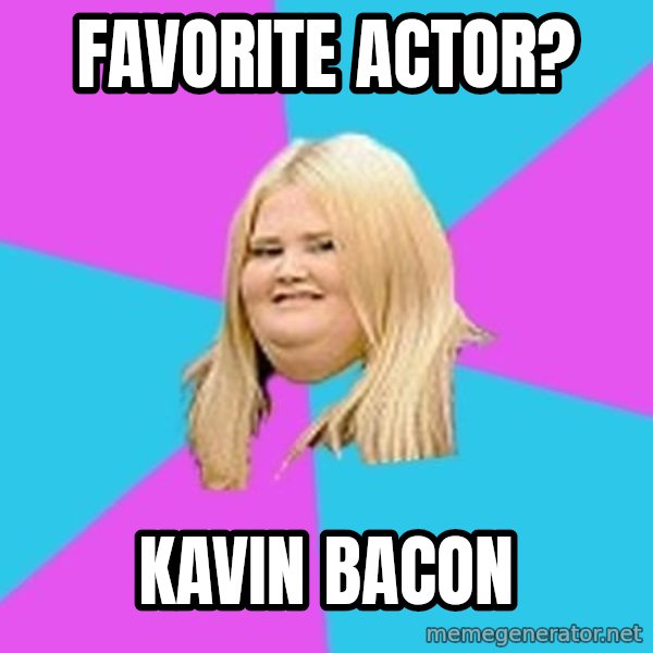 Fat Girl meme: Favorite actor? / Kavin Bacon
