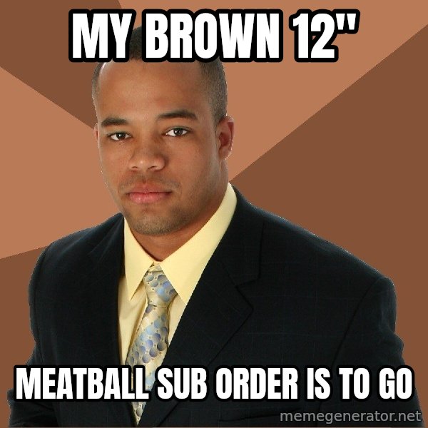 Successful Black Man meme: my brown 12" / meatball sub order is to go