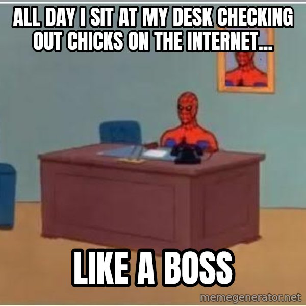 Spiderman Desk meme: All day I sit at my desk checking out chicks on the internet... / Like a boss
