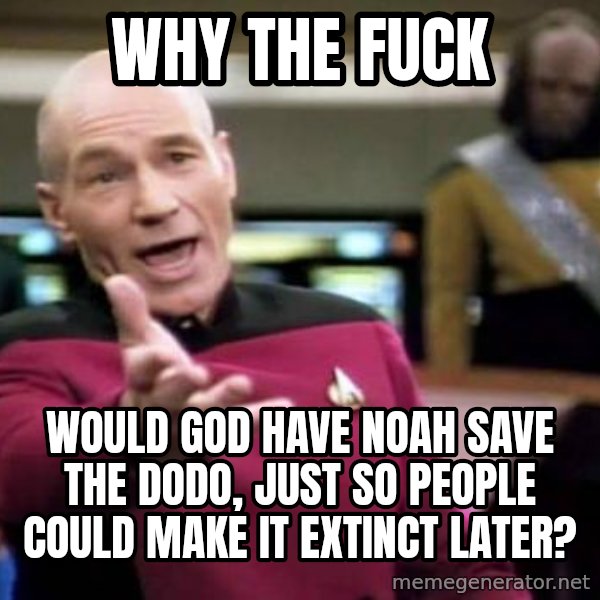 Picard Wtf meme: Why the fuck / would god have noah save the dodo, just so people could make it extinct later?