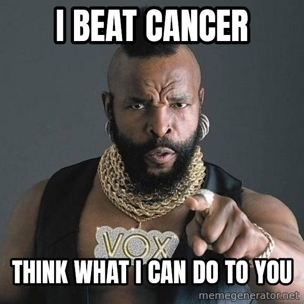 Mr T meme: I BEAT CANCER / THINK WHAT i CAN Do tO YOU