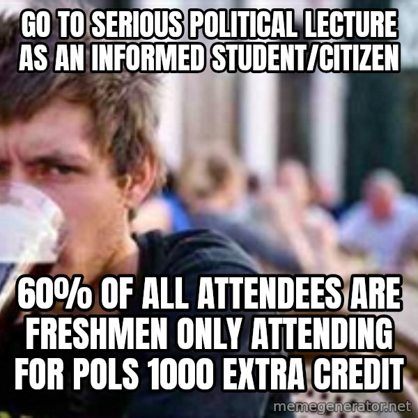 The Lazy College Senior meme: Go to serious political lecture as an informed student/citizen / 60% of all attendees are freshmen only attending for POLS 1000 extra Credit