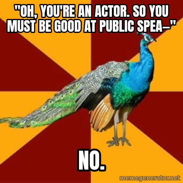 Thespian Peacock meme: "Oh, you're an actor. So you must be good at public spea—" / NO.