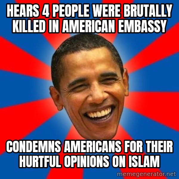 Obama meme: hears 4 people were brutally killed in american embassy / condemns americans for their hurtful opinions on islam
