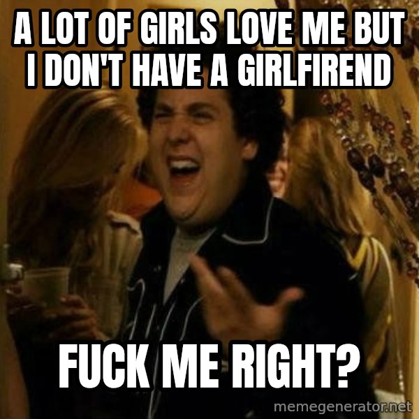 Fuck me right meme: A lot of girls love me but i don't have a GIrlFirend / Fuck me right?