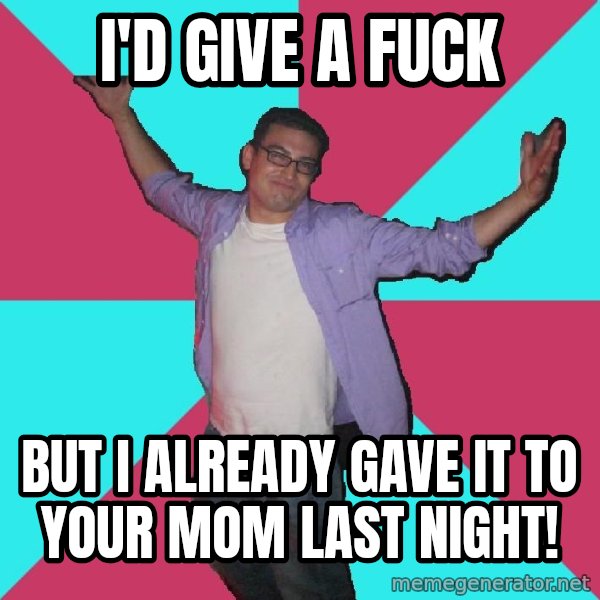 Douchebag Roommate meme: I'D GIVE A FUCK / BUT I ALREADY GAVE IT TO YOUR MOM LAST NIGHT!