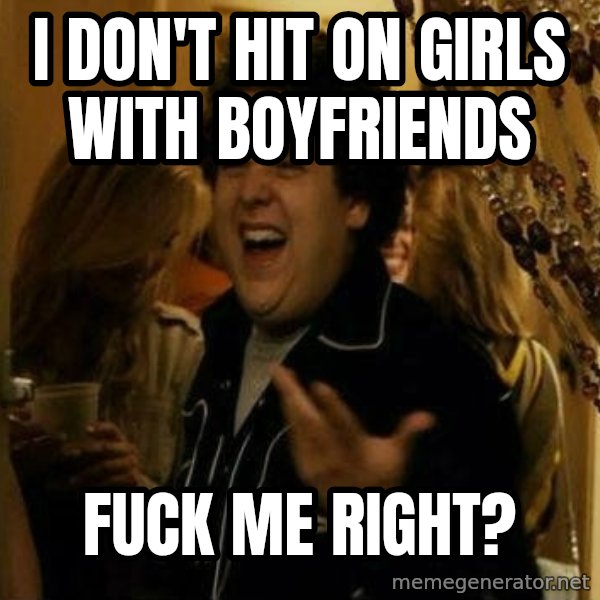 Fuck me right meme: I don't hit on girls with boyfriends / Fuck me right?