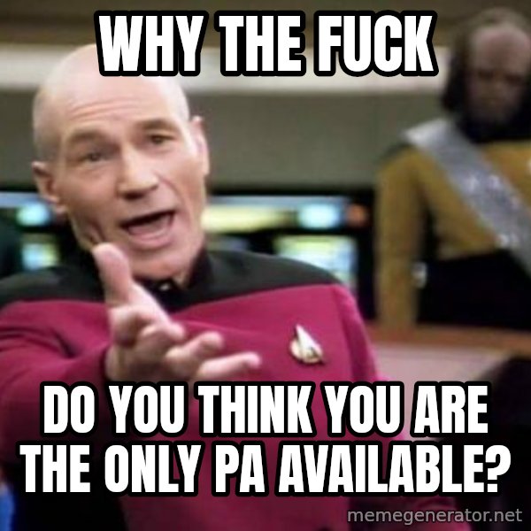 Picard Wtf meme: Why the fuck / do you think you are the only PA available?