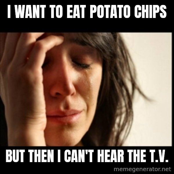 First World Problems meme: I want to eat potato chips / but then i can't hear the t.v.