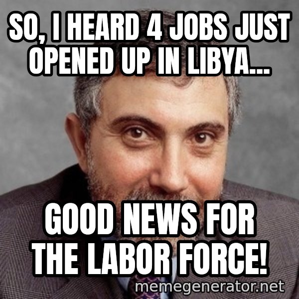 Krugman meme: So, I heard 4 jobs just opened up in libya... / good news for the labor force!