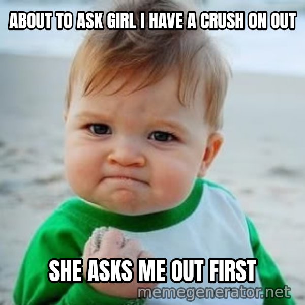 fist pump baby meme: About to ask girl I have a crush on out / She asks me out first