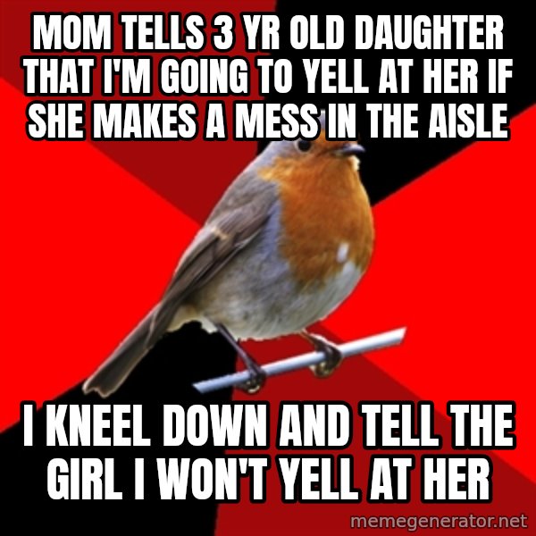 Retail Robin meme: MOM TELLS 3 YR OLD DAUGHTER THAT I'M GOING TO YELL AT HER IF SHE Makes a mess in the aisle / I kneel down and tell the girl I won't yell at her