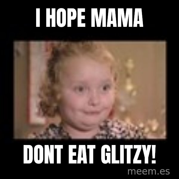 Honey BooBoo meme: I hope mama / dont eat glitzy!