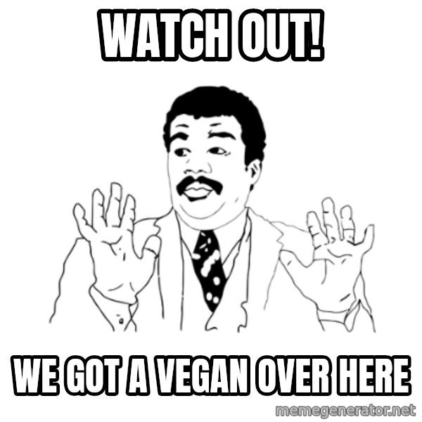 we got a badass over here meme: watch out! / We got a vegan over here