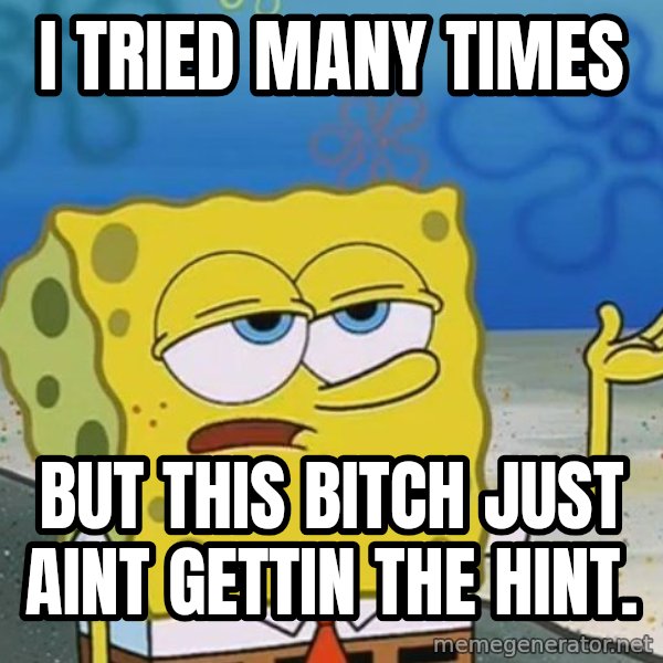 I'll have you know Spongebob meme: i tried many times / but this bitch just aint gettin the hint.