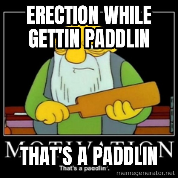 Thats a paddlin meme: erection while gettin paddlin / that's a paddlin