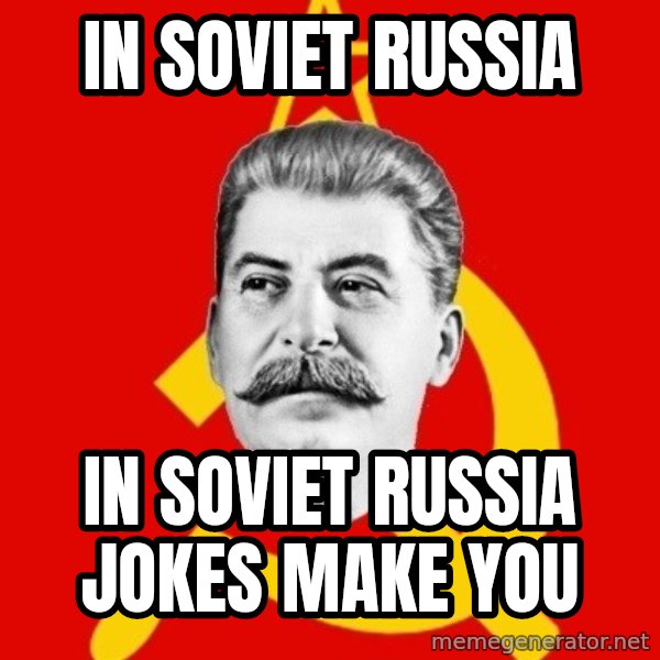 Stalin Says meme: In soviet russia / in soviet russia jokes make you