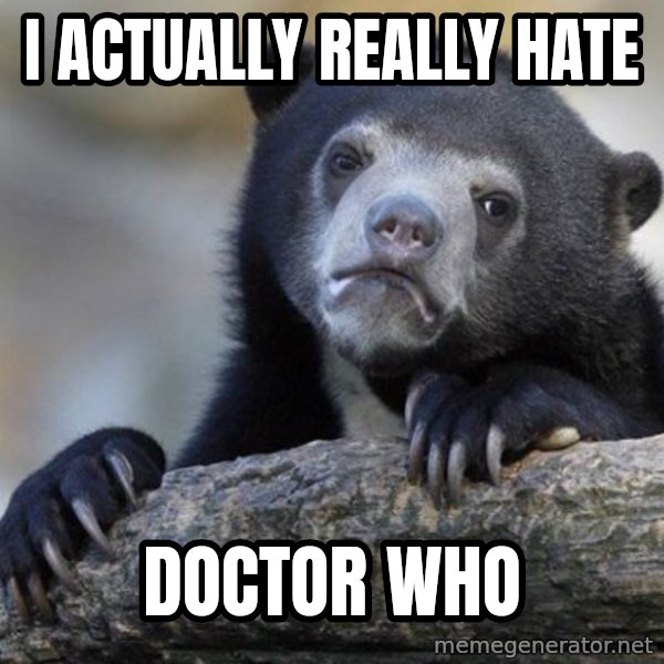 Confession Bear meme: I actually really hate / Doctor who