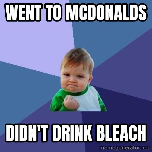 Success Kid meme: went to mcdonalds / didn't drink bleach