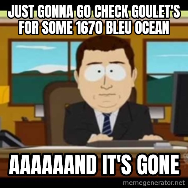 Aand Its Gone meme: Just gonna go check goulet's for some 1670 Bleu ocean / aaaaaand it's gone