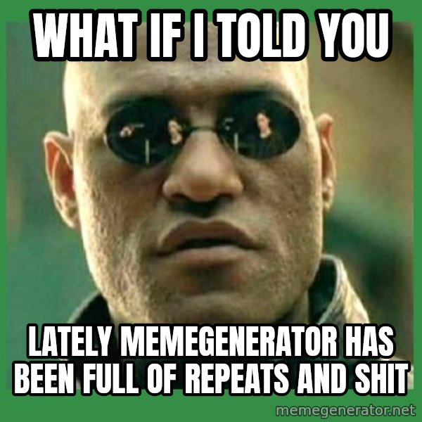 Matrix Morpheus meme: what if i told you / lately memegenerator has been full of repeats and shit