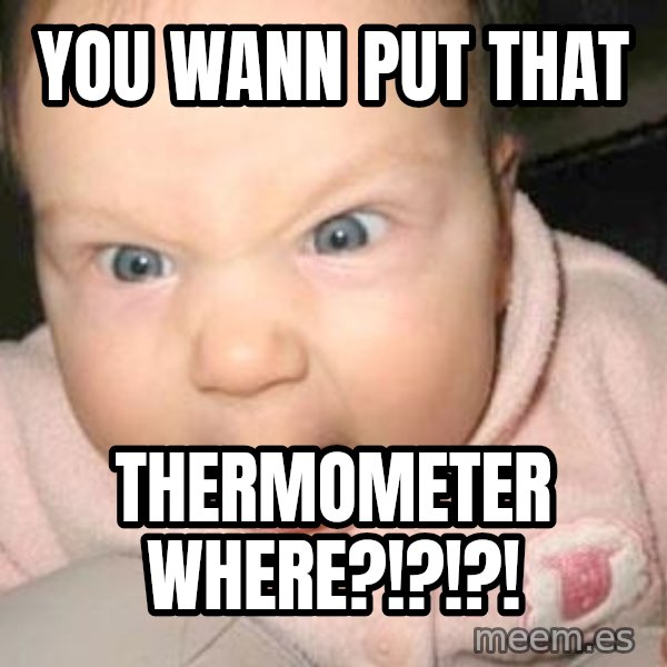 Angry baby meme: You wann put that / THERMOMETER WHERE?!?!?!