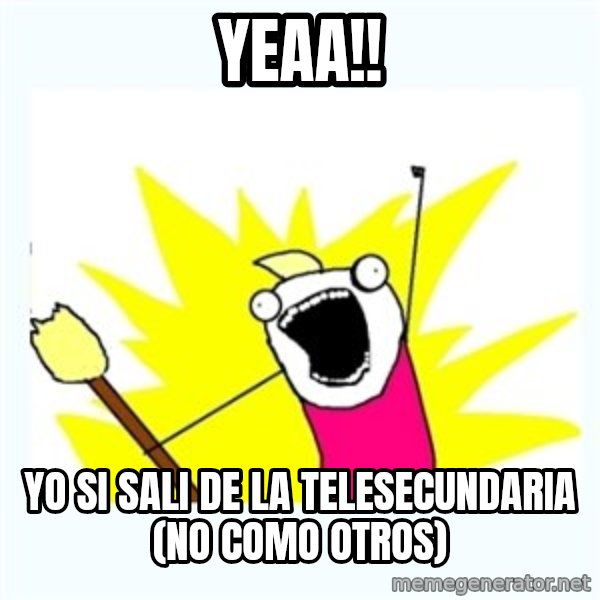 All the things meme: yeaa!! / yo si sali de la telesecundaria (no como otros)
