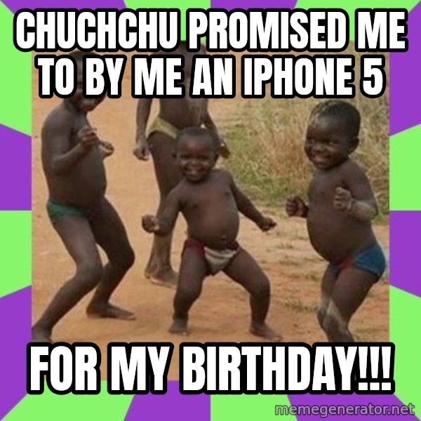 african children dancing meme: Chuchchu promised me to by me an iPhone 5 / For my birthday!!!