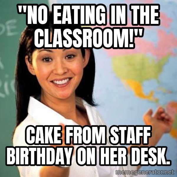 Unhelpful High School Teacher meme: "No eating in the classroom!" / cake from staff birthday on her desk.