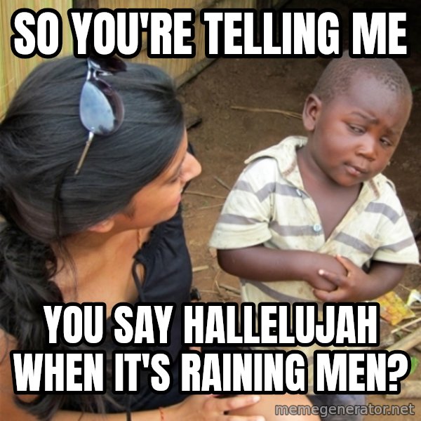 So You're Telling me meme: so you're telling me / you say hallelujah when it's raining men?