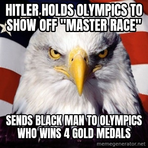 American Pride Eagle meme: hitler holds olympics to show off "Master race" / Sends black man to olympics who wins 4 gold medals