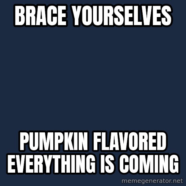 Winter is Coming meme: BRACE YOURSELVES / PUMPKIN FLAVORED EVERYTHING IS COMING